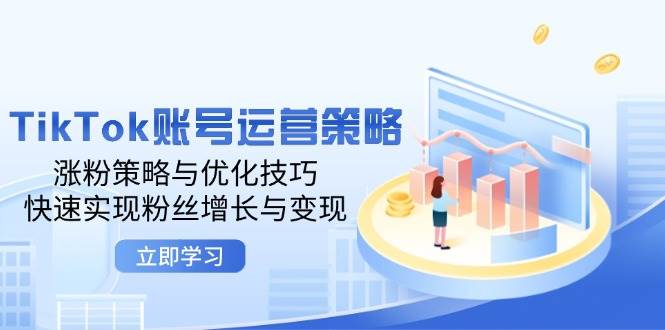 TikTok账号运营策略：涨粉策略与优化技巧，快速实现粉丝增长与变现 - 中创网