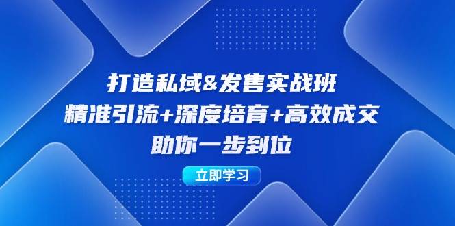 打造私域&发售实操班：精准引流+深度培育+高效成交，助你一步到位 - 中创网