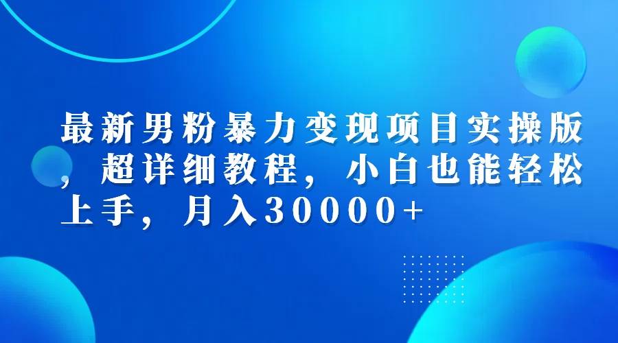 最新男粉暴力变现项目实操版，超详细教程，小白也能轻松上手，月入30000+ - 中创网