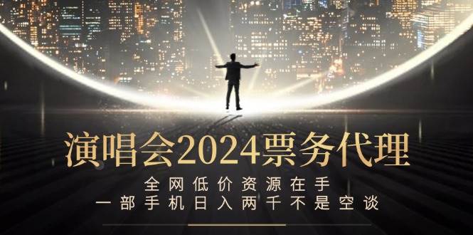 演唱会2024票务代理，全网低价资源在手，一部手机日入两千不是空谈 - 中创网