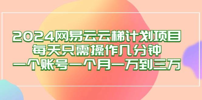 2024网易云梯计划项目，每天只需操作几分钟 一个账号一个月一万到三万 - 中创网