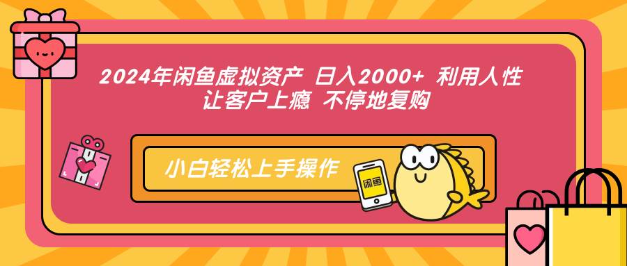 2024年闲鱼虚拟资产 日入2000+ 利用人性 让客户上瘾 不停地复购 - 中创网