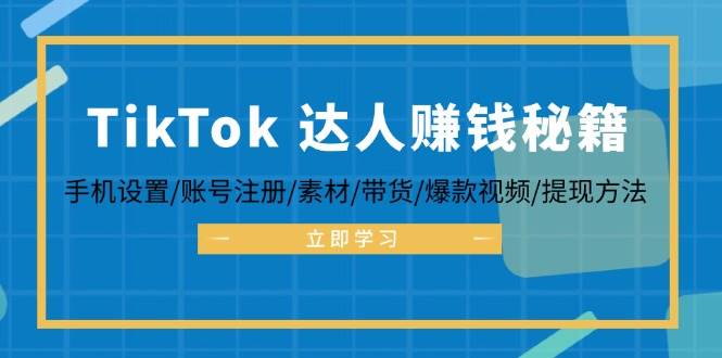 TikTok&达人赚钱秘籍 手机设置/账号注册/素材/带货/爆款视频/提现方法 - 中创网