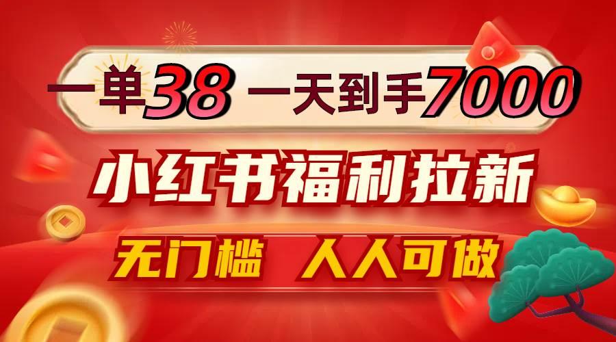 一单38，一天到手7000+，小红书福利拉新，0门槛人人可做 - 中创网