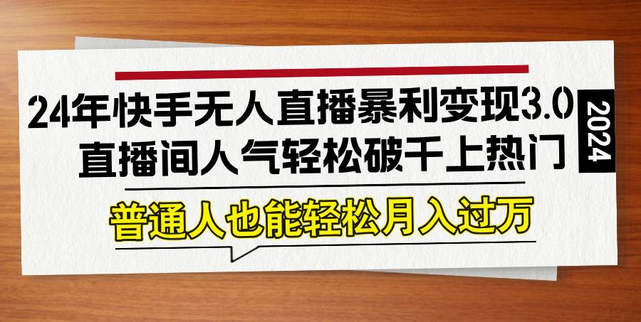 24年快手无人直播暴利变现3.0，直播间人气轻松破千上热门，普通人也能... - 中创网