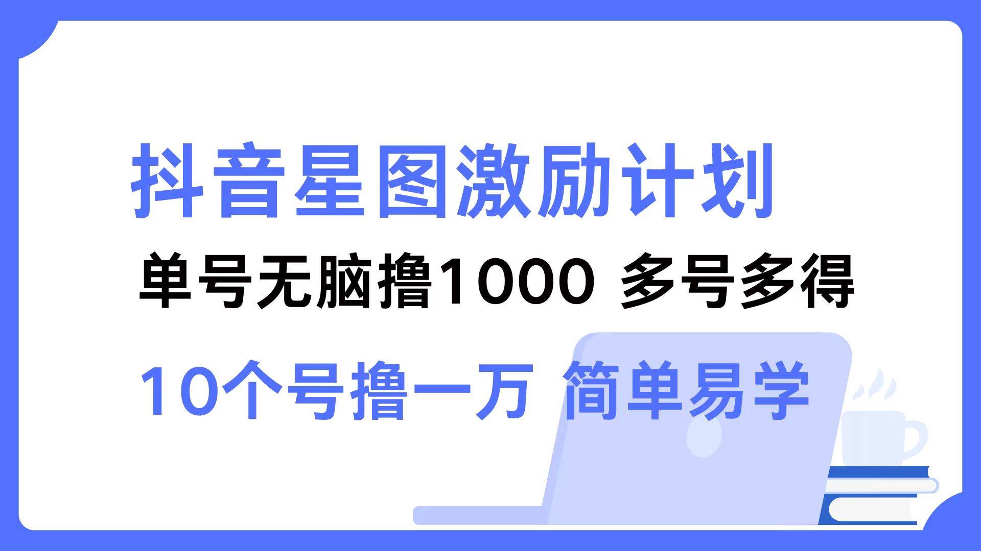 抖音星图激励计划 单号可撸1000  2个号2000  多号多得 简单易学 - 中创网