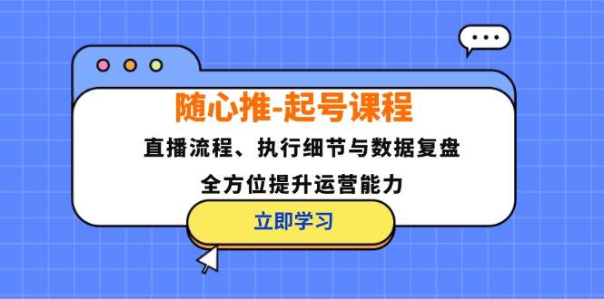 随心推-起号课程：直播流程、执行细节与数据复盘，全方位提升运营能力 - 中创网