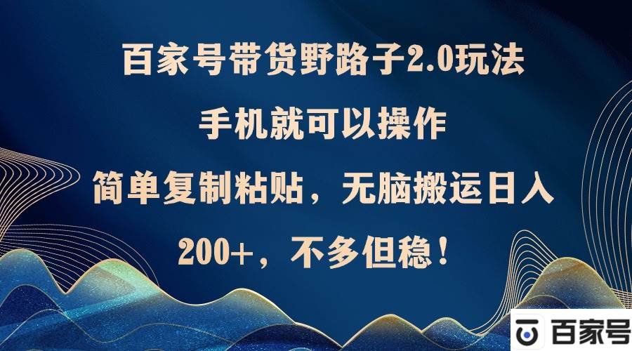 百家号带货野路子2.0玩法，手机就可以操作，简单复制粘贴，无脑搬运日... - 中创网