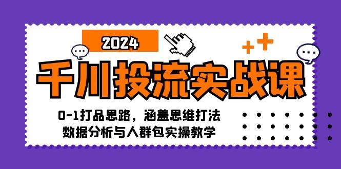 千川投流实战课：0-1打品思路，涵盖思维打法、数据分析与人群包实操教学 - 中创网