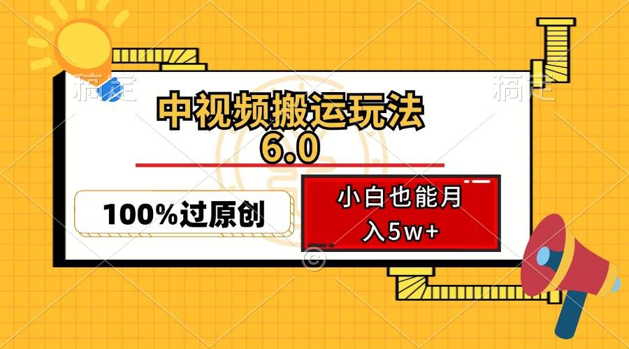 中视频搬运玩法6.0，利用软件双重去重，100%过原创，小白也能月入5w+ - 中创网