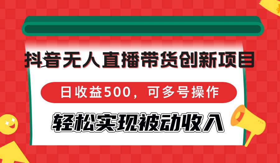 抖音无人直播带货创新项目，日收益500，可多号操作，轻松实现被动收入 - 中创网