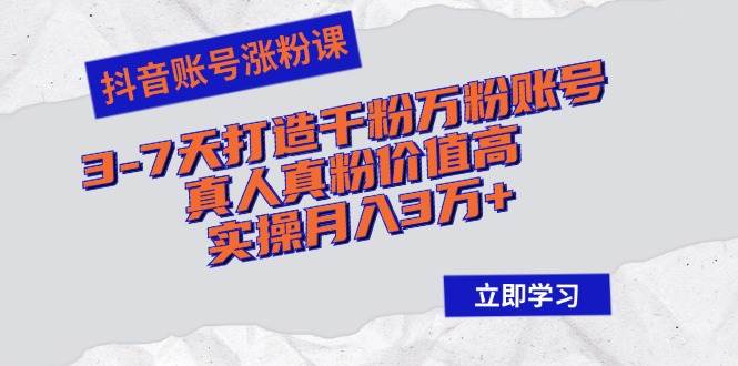 抖音账号涨粉课：3-7天打造千粉万粉账号，真人真粉价值高，实操月入3万+ - 中创网