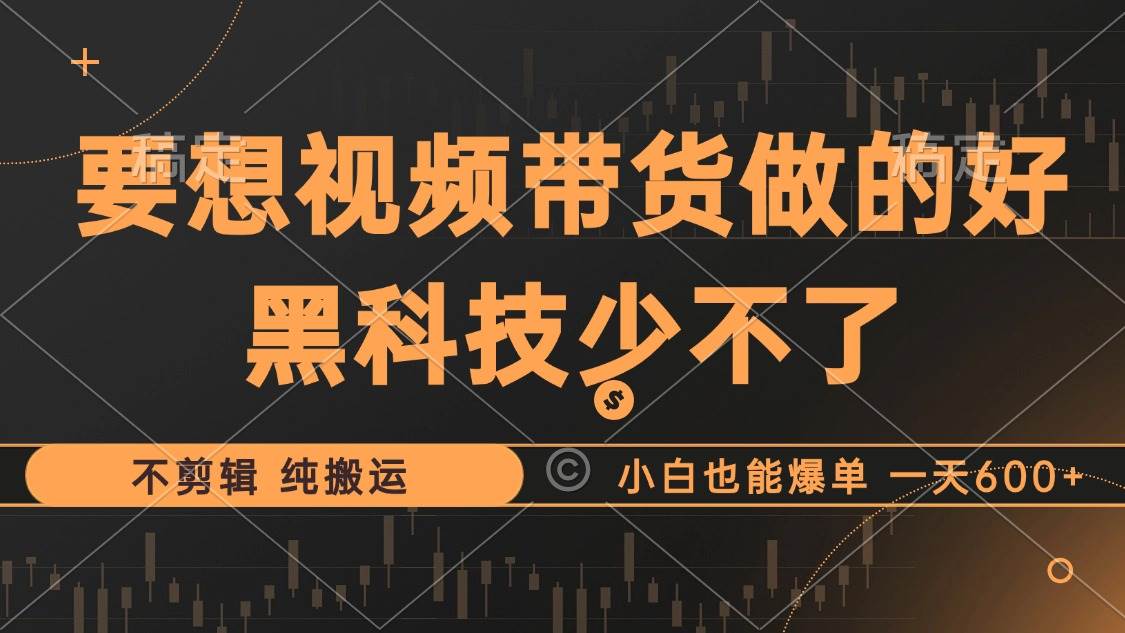 抖音视频带货最暴力玩法，利用黑科技 不剪辑 纯搬运，小白也能爆单，单... - 中创网