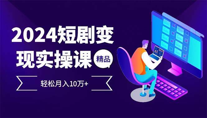 2024最火爆的项目短剧变现轻松月入10万+ - 中创网