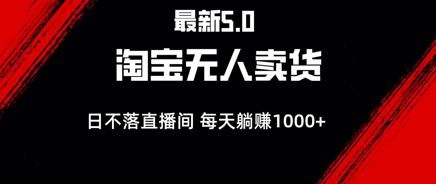 最新淘宝无人卖货5.0，简单无脑，打造日不落直播间，日躺赚1000+ - 中创网