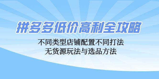 拼多多低价高利全攻略：不同类型店铺配置不同打法，无货源玩法与选品方法 - 中创网