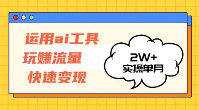 运用AI工具玩赚流量快速变现 实操单月2w+ - 中创网