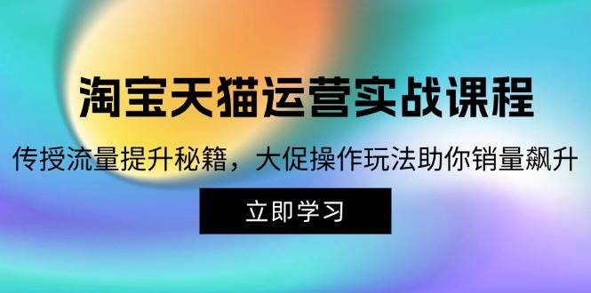 淘宝&天猫运营实战课程，传授流量提升秘籍，大促操作玩法助你销量飙升 - 中创网