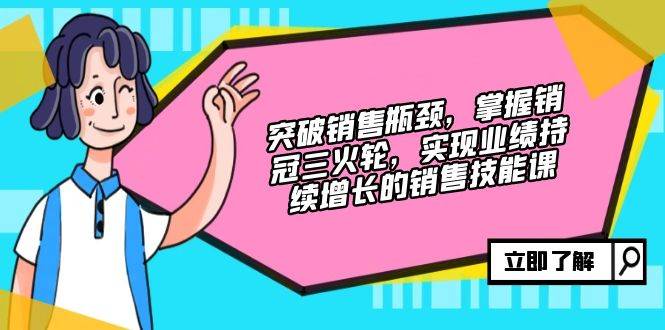 突破销售瓶颈，掌握销冠三火轮，实现业绩持续增长的销售技能课 - 中创网