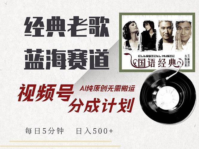 最新经典老歌赛道，视频号分成计划收益拿到手软，AI纯原创，无需搬运每... - 中创网