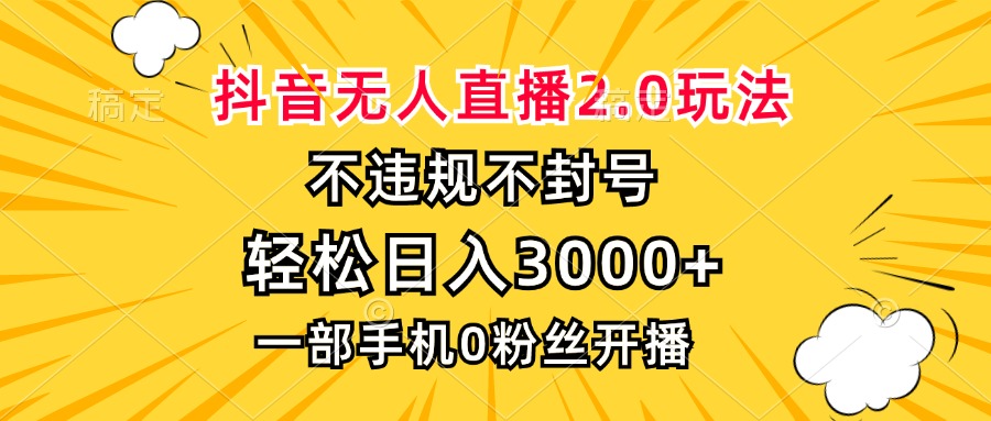 抖音无人直播2.0玩法，不违规不封号，轻松日入3000+，一部手机0粉开播 - 中创网