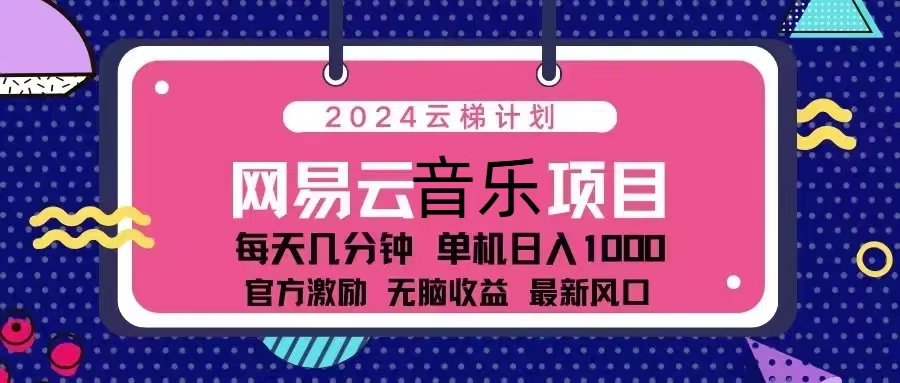 2024云梯计划 网易云音乐项目：每天几分钟 单机日入1000 官方激励 无脑... - 中创网