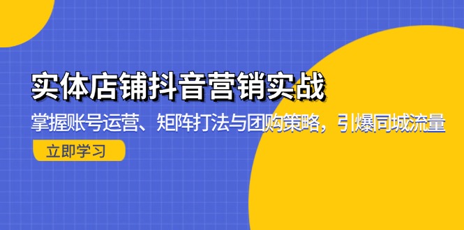 实体店铺抖音营销实战：掌握账号运营、矩阵打法与团购策略，引爆同城流量 - 中创网