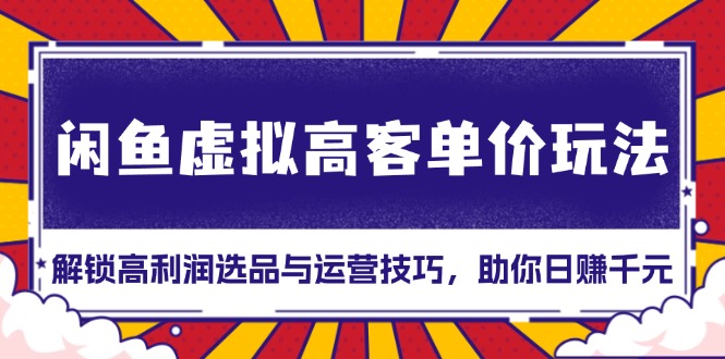 闲鱼虚拟高客单价玩法：解锁高利润选品与运营技巧，助你日赚千元！ - 中创网