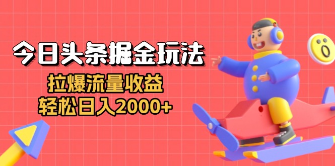 今日头条掘金玩法：拉爆流量收益，轻松日入2000+ - 中创网