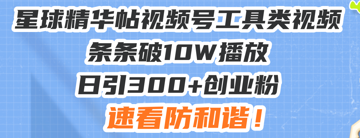 星球精华帖视频号工具类视频条条破10W播放日引300+创业粉，速看防和谐！ - 中创网