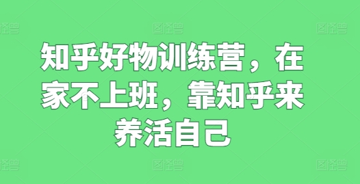 知乎好物训练营，在家不上班，靠知乎来养活自己 - 冒泡网