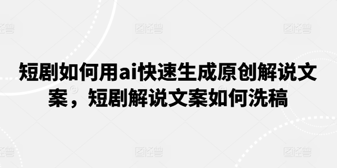 短剧如何用ai快速生成原创解说文案，短剧解说文案如何洗稿 - 冒泡网