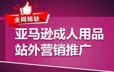 全网稀缺！亚马逊成人用品站外营销推广，​教你引爆站外流量，开启爆单模式 - 冒泡网