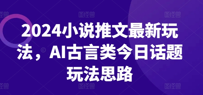 2024小说推文最新玩法，AI古言类今日话题玩法思路 - 冒泡网