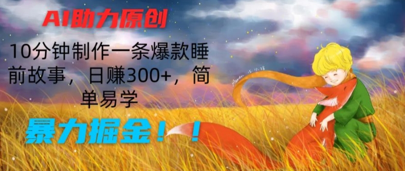 AI助力原创：10分钟制作一条爆款睡前故事，日赚300+，简单易学，暴力掘金 - 冒泡网