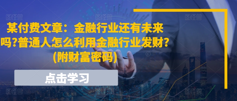 某付费文章：金融行业还有未来吗?普通人怎么利用金融行业发财?(附财富密码) - 冒泡网
