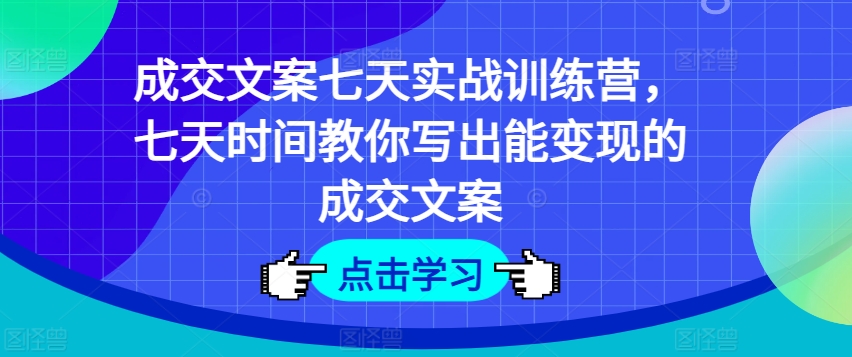 成交文案七天实战训练营，七天时间教你写出能变现的成交文案 - 冒泡网