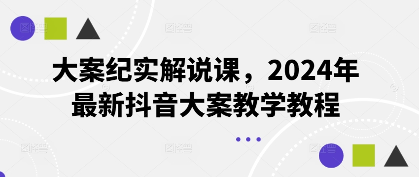 大案纪实解说课，2024年最新抖音大案教学教程 - 冒泡网