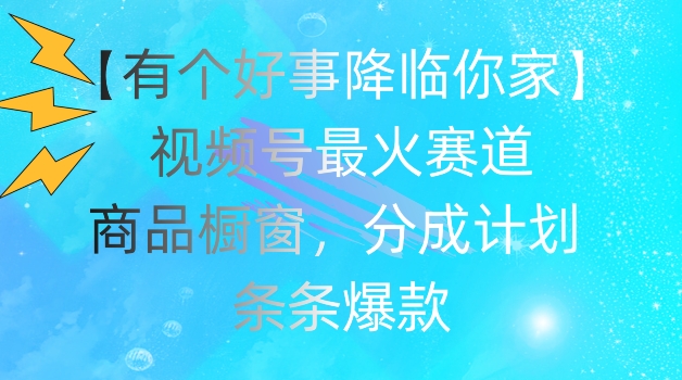 【有个好事降临你家】视频号爆火赛道，商品橱窗，分成计划，条条爆款 - 冒泡网