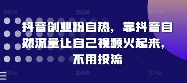 抖音创业粉自热，靠抖音自然流量让自己视频火起来，不用投流 - 冒泡网