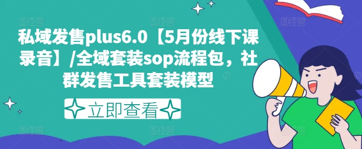 私域发售plus6.0【5月份线下课录音】/全域套装sop流程包，社群发售工具套装模型 - 冒泡网