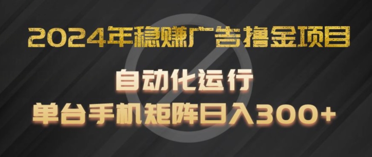 2024年稳赚广告撸金项目，全程自动化运行，单台手机就可以矩阵操作，日入300+ - 冒泡网