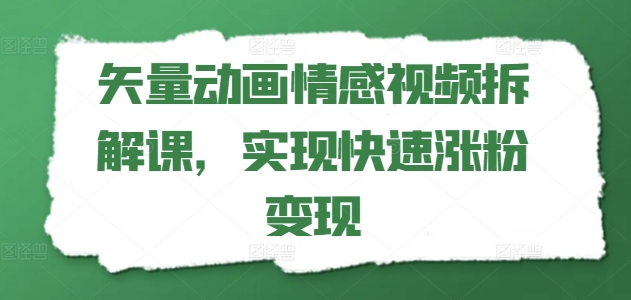 矢量动画情感视频拆解课，实现快速涨粉变现 - 冒泡网