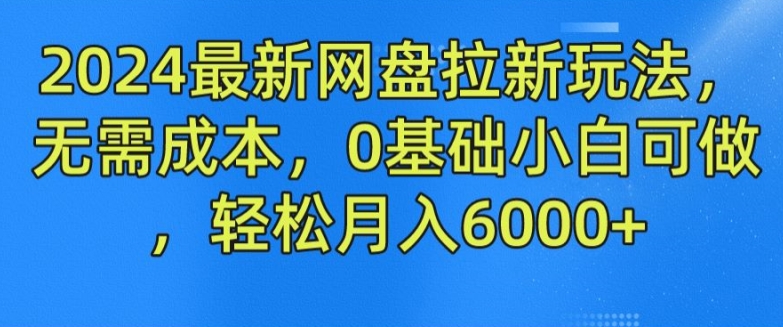 2024最新网盘拉新玩法，无需成本，0基础小白可做，轻松月入6000+ - 冒泡网