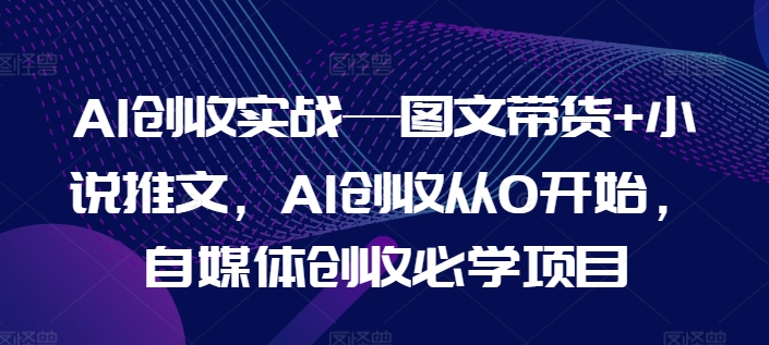 AI创收实战—图文带货+小说推文，AI创收从0开始，自媒体创收必学项目 - 冒泡网