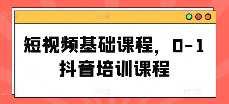 短视频基础课程，0-1抖音培训课程 - 冒泡网