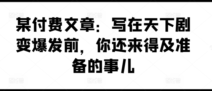 某付费文章：写在天下剧变爆发前，你还来得及准备的事儿 - 冒泡网