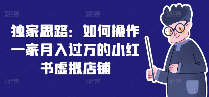 独家思路：如何操作一家月入过万的小红书虚拟店铺 - 冒泡网