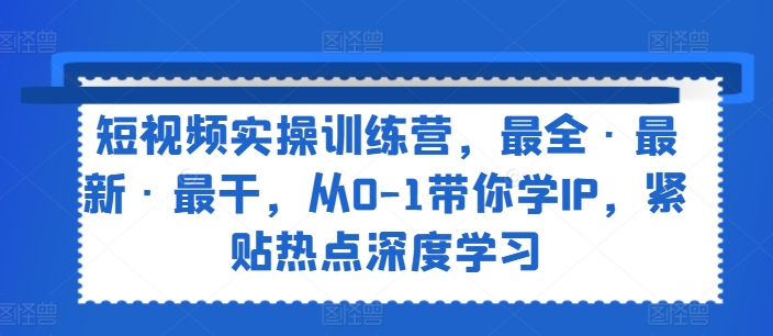 短视频实操训练营，最全·最新·最干，从0-1带你学IP，紧贴热点深度学习 - 冒泡网