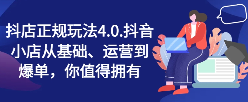 抖店正规玩法4.0，抖音小店从基础、运营到爆单，你值得拥有 - 冒泡网